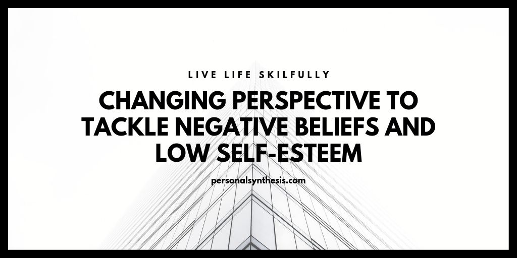 Changing Perspective To Tackle Negative Beliefs And Low Self-Esteem