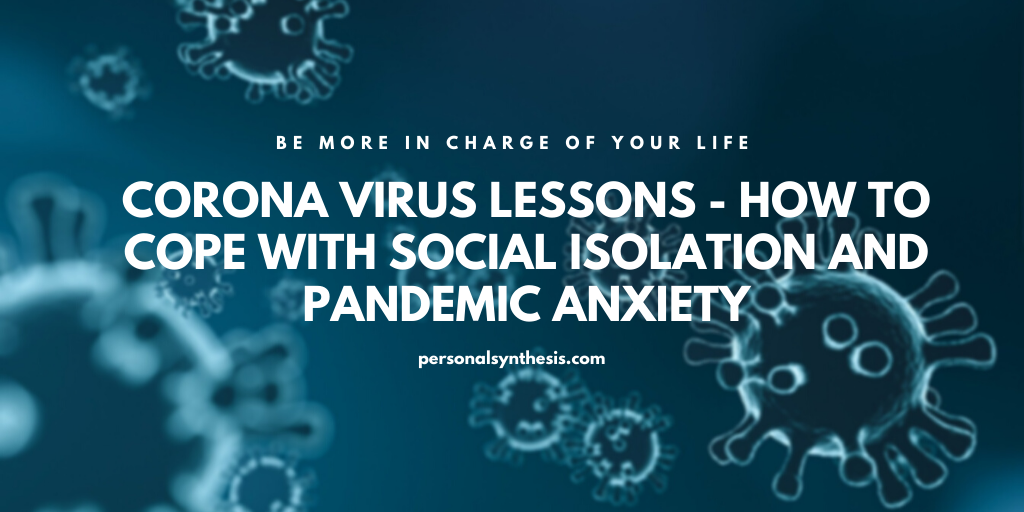Corona Virus Lessons - How to Cope With Social Isolation and Pandemic Anxiety