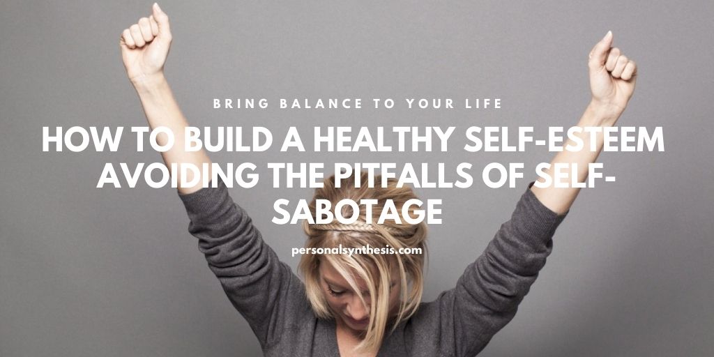 How to Build a Healthy Self-Esteem â Avoiding the Pitfalls of Self-Sabotage